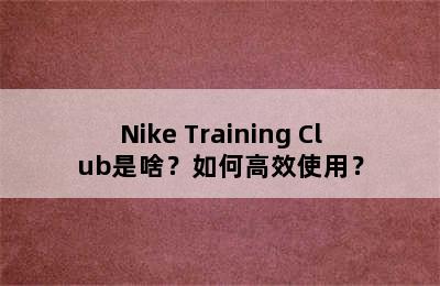 Nike Training Club是啥？如何高效使用？